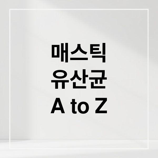 매스틱
유산균
A to Z (매스틱 유산균 효능 부작용)