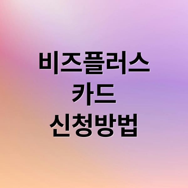 비즈플러스
카드
신청방법 (소상공인 비즈플러스카드 신청)
