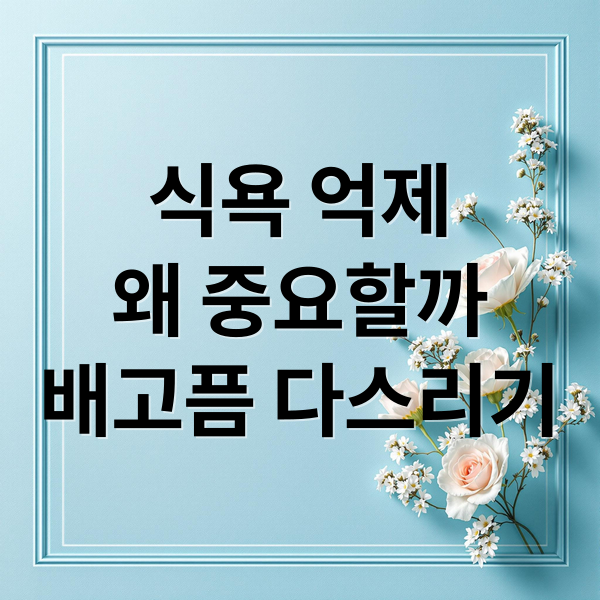 식욕 억제
왜 중요할까
배고픔 다스리기 (식욕 억제 방법)