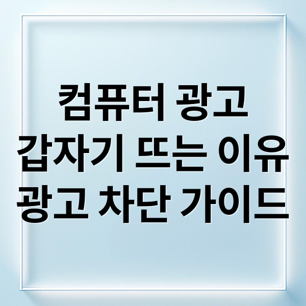 컴퓨터 광고
갑자기 뜨는 이유
광고 차단 가이드 (컴퓨터 광고 없애는 법)