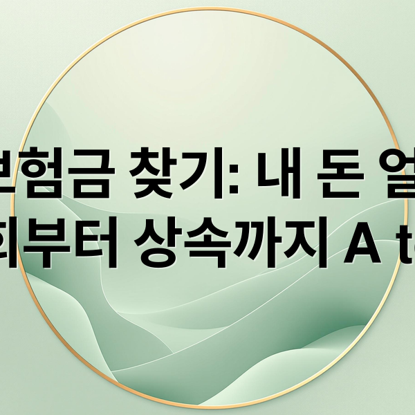 숨은 보험금 찾기: 내 돈 얼마나? 조회부터 상속까지 A to Z (휴면보험금 찾기 방법)