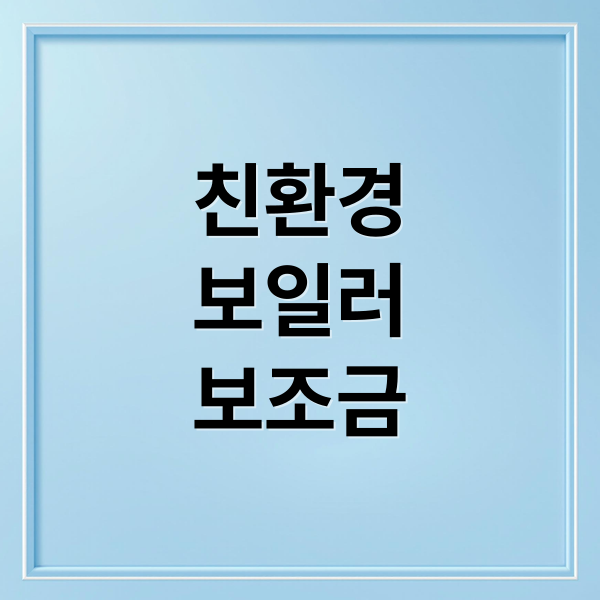 친환경
보일러
보조금 (친환경 보일러 보조금 신청 서류 정리｜준비물 지금 확인)