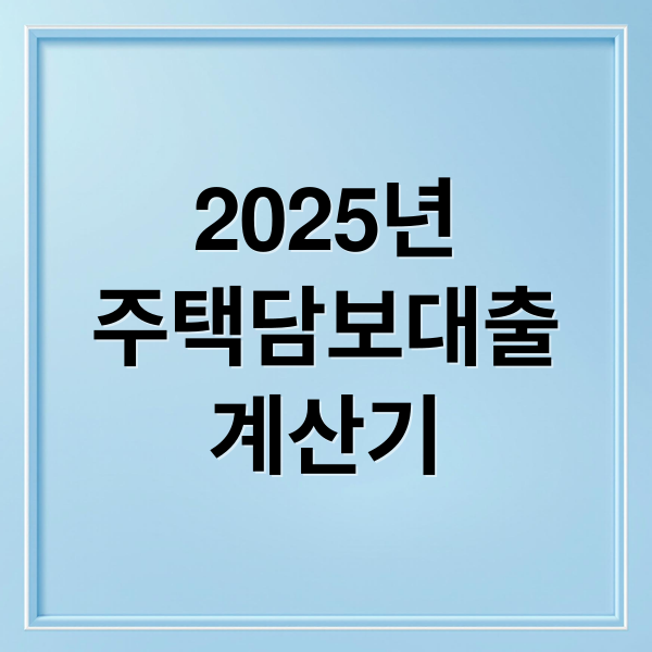 2025년
주택담보대출
계산기 (주택담보대출 계산기)