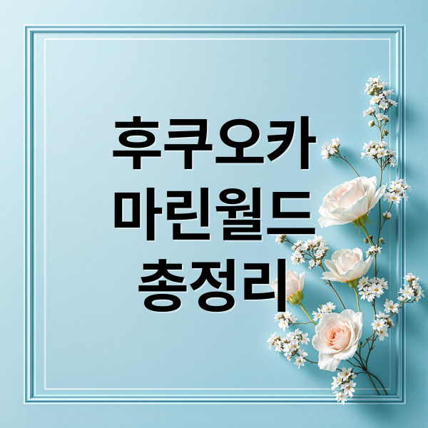 후쿠오카
마린월드
총정리 (후쿠오카 마린월드 우미노나카미치 수족관 입장권)