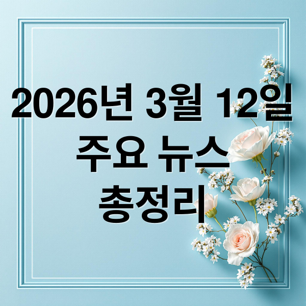2026년 3월 12일
주요 뉴스
총정리 (2026년 3월 12일 오늘의 주요 뉴스)