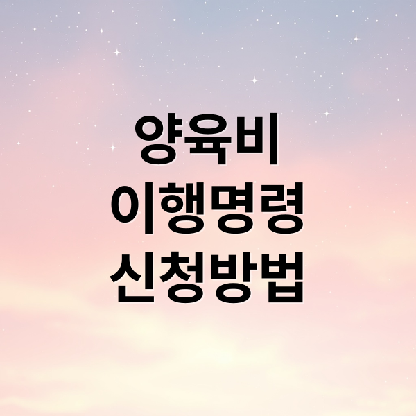 양육비
이행명령
신청방법 (양육비 이행명령신청)