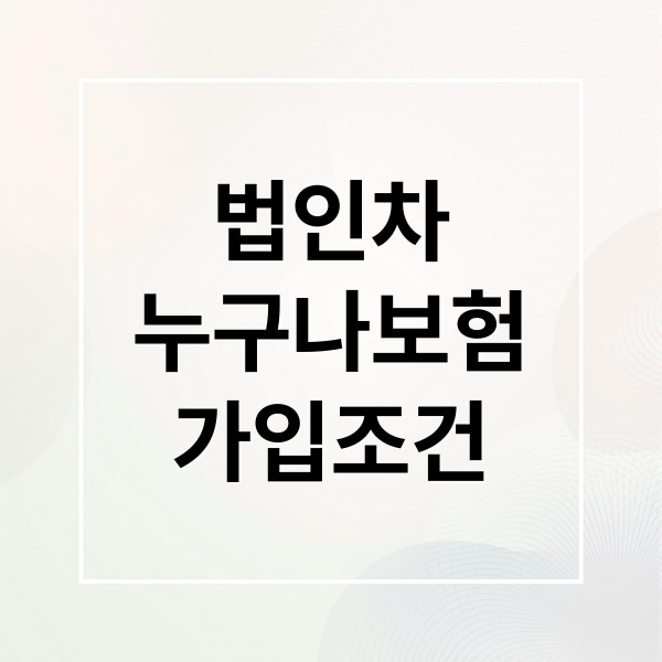 법인차
누구나보험
가입조건 (법인차량 누구나보험 가입 조건)
