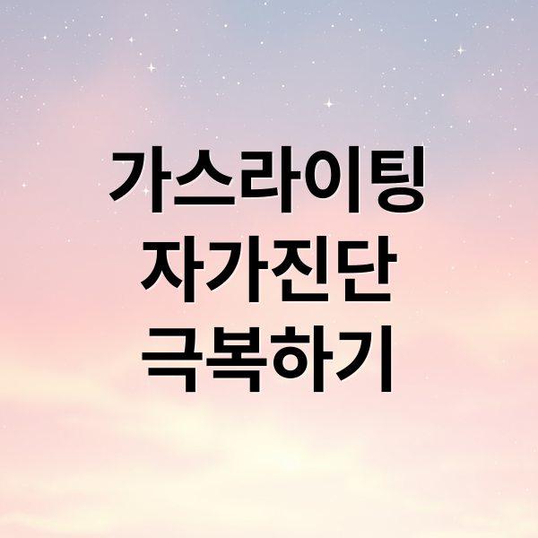 가스라이팅
자가진단
극복하기 (가스라이팅 자가진단 체크리스트)