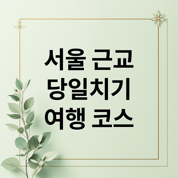 서울 근교
당일치기
여행 코스 (서울 근교 당일치기 코스 3곳)