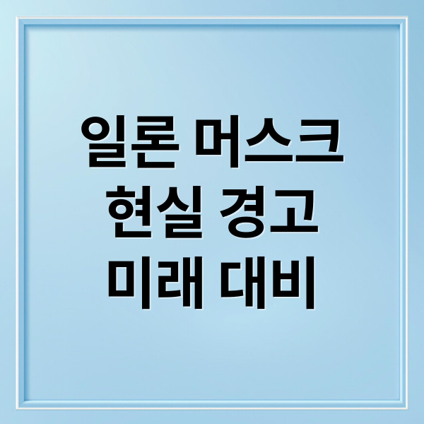 일론 머스크
현실 경고
미래 대비 (일론 머스크 현실 경고)