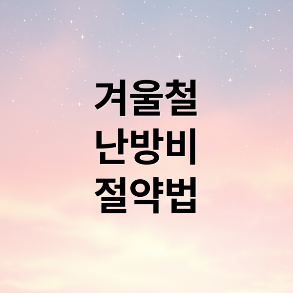 겨울철
난방비
절약법 (겨울 난방비 절약 팁)