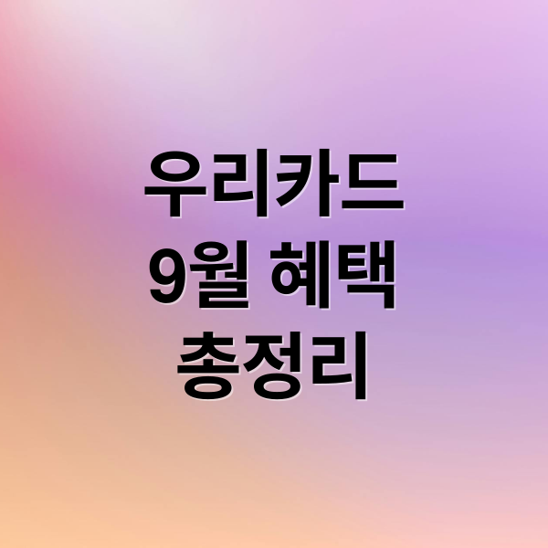 우리카드
9월 혜택
총정리 (우리카드 혜택 2025년 9월)