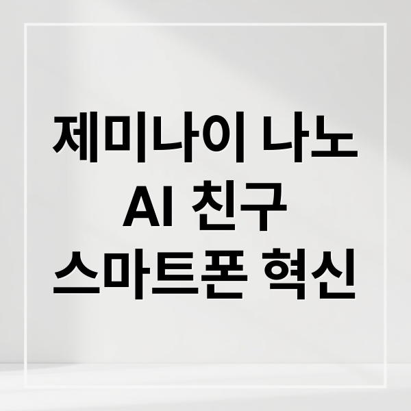 제미나이 나노
AI 친구
스마트폰 혁신 (구글 제미나이 나노)