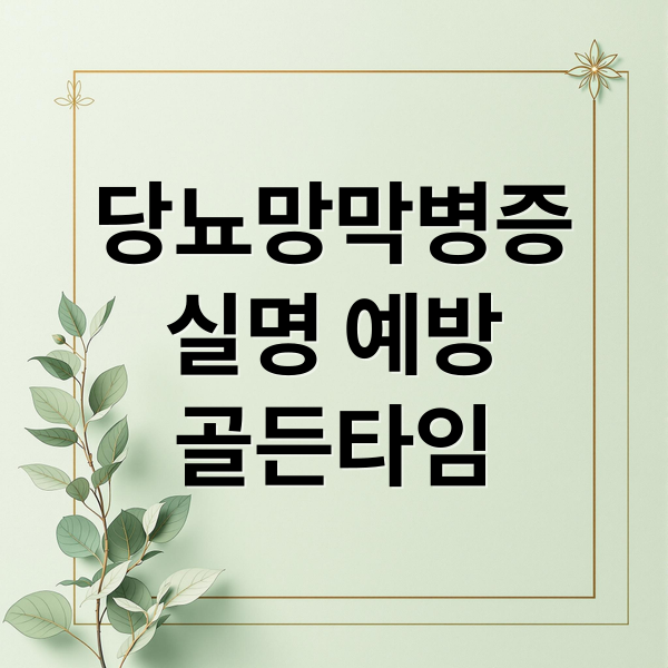 당뇨망막병증
실명 예방
골든타임 (실명 위기! 당뇨 환자가 안과 정기검진을 받아야 하는 이유)
