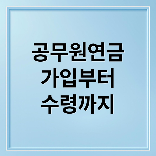 공무원연금
가입부터
수령까지 (공무원연금관리공단)