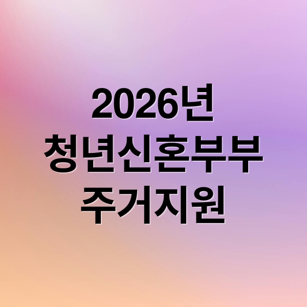 2026년
청년신혼부부
주거지원 (2026년 청년·신혼부부 주거지원 정책 총정리)