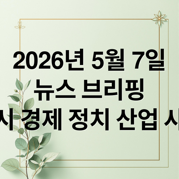 2026년 5월 7일
뉴스 브리핑
증시 경제 정치 산업 사회 (2026년 5월 7일 오늘의 주요 뉴스)