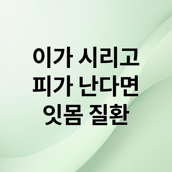 이가 시리고 피가 난다면 잇몸 질환 (이가 시리고 피가 나옴)