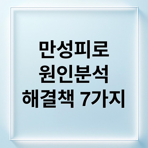 만성피로
원인분석
해결책 7가지 (피로감 줄이는 꿀팁)