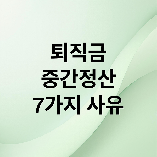 퇴직금
중간정산
7가지 사유 (퇴직금 중간정산)
