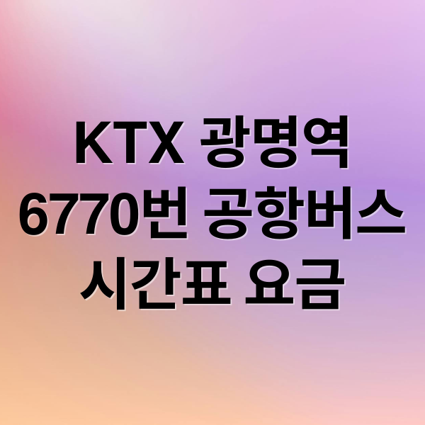 KTX 광명역
6770번 공항버스
시간표 요금 (KTX 광명역 인천공항 6770번 버스)