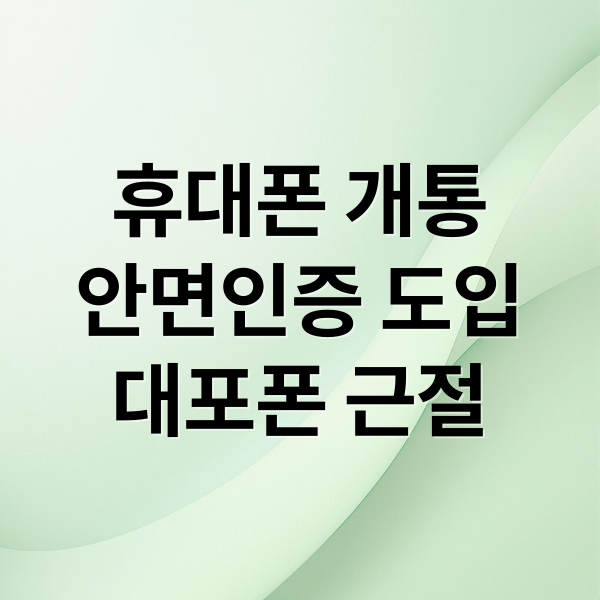 휴대폰 개통
안면인증 도입
대포폰 근절 (휴대폰 개통 안면인증 절차)