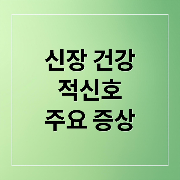 신장 건강
적신호
주요 증상 (신장 안좋으면 증상)