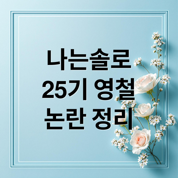 나는솔로
25기 영철
논란 정리 (나는 솔로 25기 영철 논란)