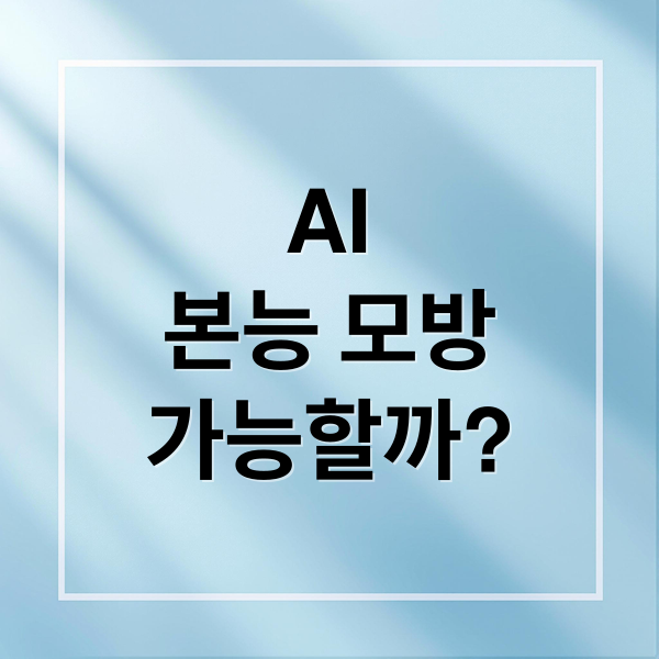 AI
본능 모방
가능할까? (AI는 인간의 본능을 모방할 수 있는가? 본능과 학습의 경계)