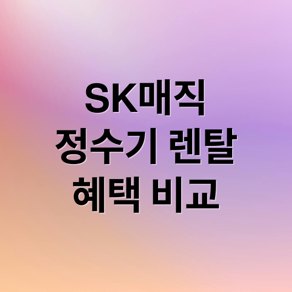 SK매직
정수기 렌탈
혜택 비교 (SK매직 정수기)