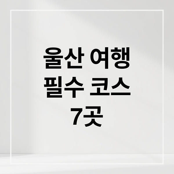 울산 여행
필수 코스
7곳 (울산 가볼만한곳 베스트 10)