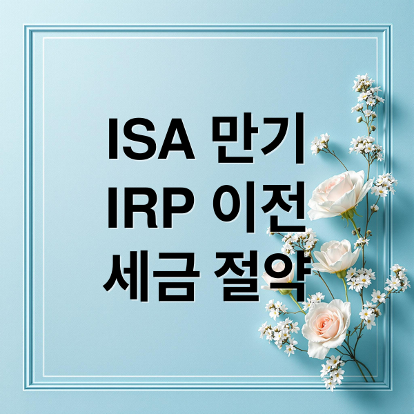 ISA 만기
IRP 이전
세금 절약 (IRP 해지 불이익, ISA 계좌 만기 세금 확인)