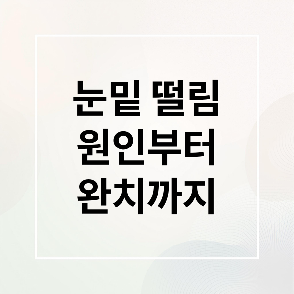 눈밑 떨림
원인부터
완치까지 (눈밑 떨림 증상)