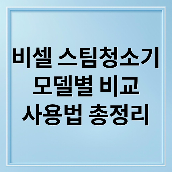 비셀 스팀청소기
모델별 비교
사용법 총정리 (비셀 스팀청소기 무선청소기 후기)