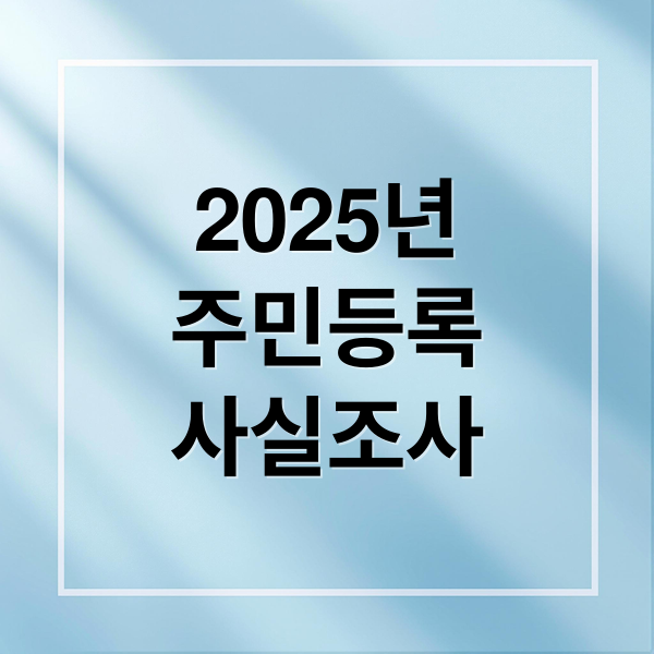2025년
주민등록
사실조사 (비대면 주민등록 사실조사 정부24)