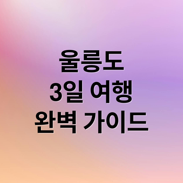 울릉도
3일 여행
완벽 가이드 (울릉도 여행)