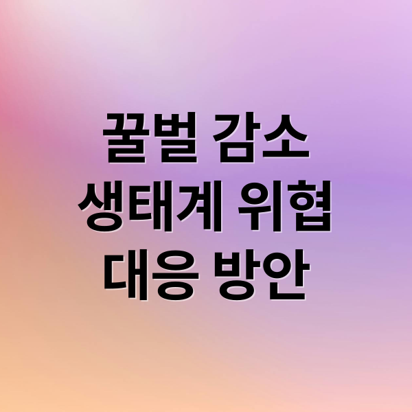 꿀벌 감소
생태계 위협
대응 방안 (꿀벌의 개체수 감소와 생태계 영향)