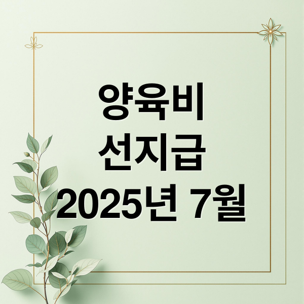 양육비 선지급 2025년 7월 (양육비 선지급제 조건 방법 유의사항)