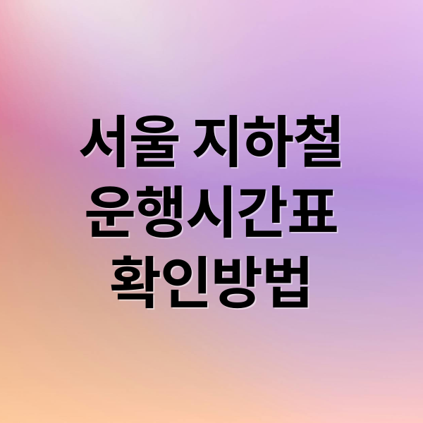 서울 지하철
운행시간표
확인방법 (서울 지하철 운행시간표)