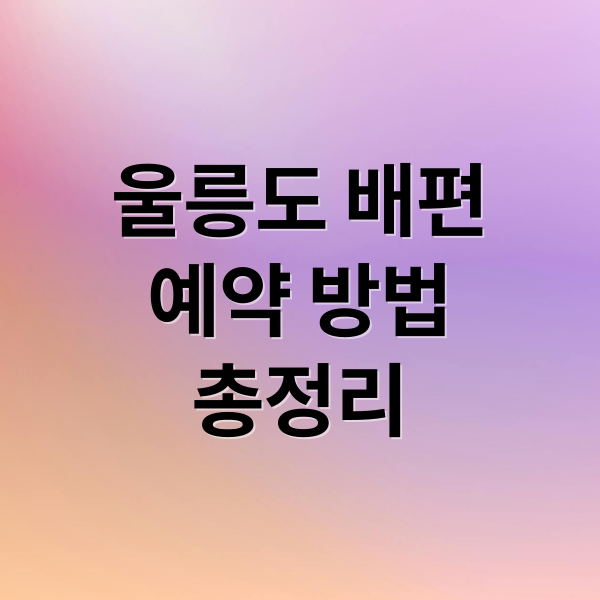 울릉도 배편
예약 방법
총정리 (울릉도 배편)