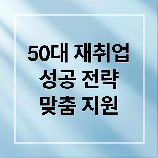 50대 재취업
성공 전략
맞춤 지원 (중장년 일자리 지원센터)