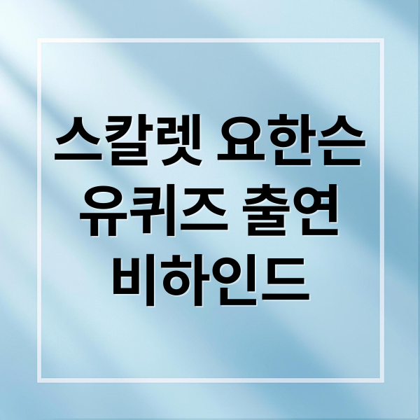 스칼렛 요한슨
유퀴즈 출연
비하인드 (스칼렛 요한슨 유퀴즈 비하인드)