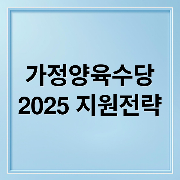 가정양육수당
2025 지원전략 (가정양육수당)