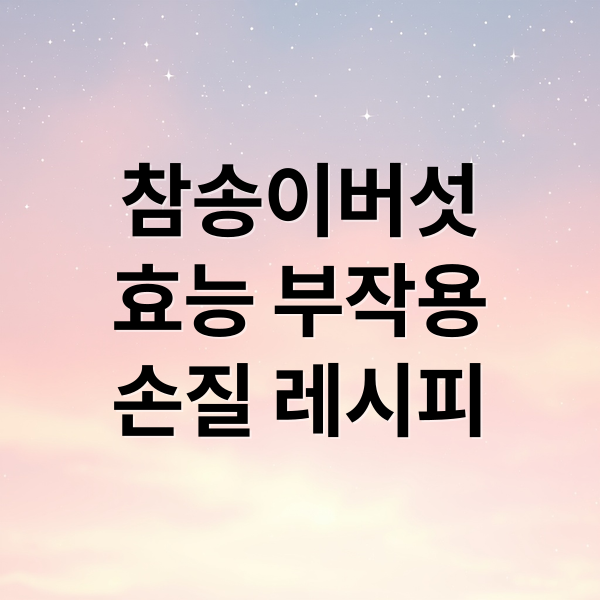 참송이버섯 효능 부작용 손질 레시피 (참송이버섯 가격 효능 먹는법)