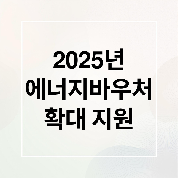 2025년
에너지바우처
확대 지원 (2025 에너지바우처 신청)