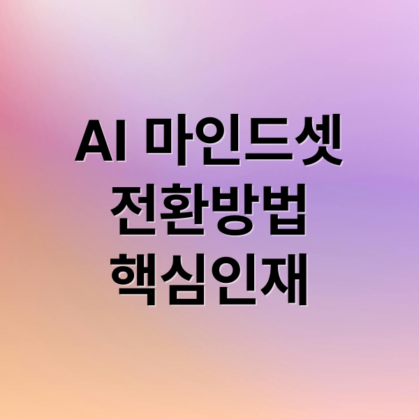 AI 마인드셋
전환방법
핵심인재 (AI 마인드셋 전환)