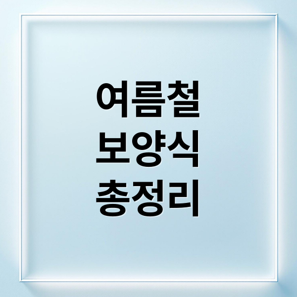 여름철
보양식
총정리 (여름철원기회복에좋은음식)