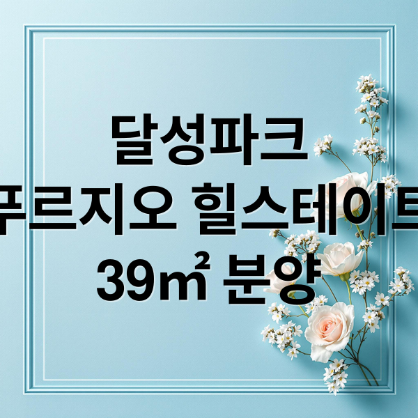 달성파크
푸르지오 힐스테이트
39㎡ 분양 (달성파크 푸르지오 힐스테이트 소형 아파트 분양)