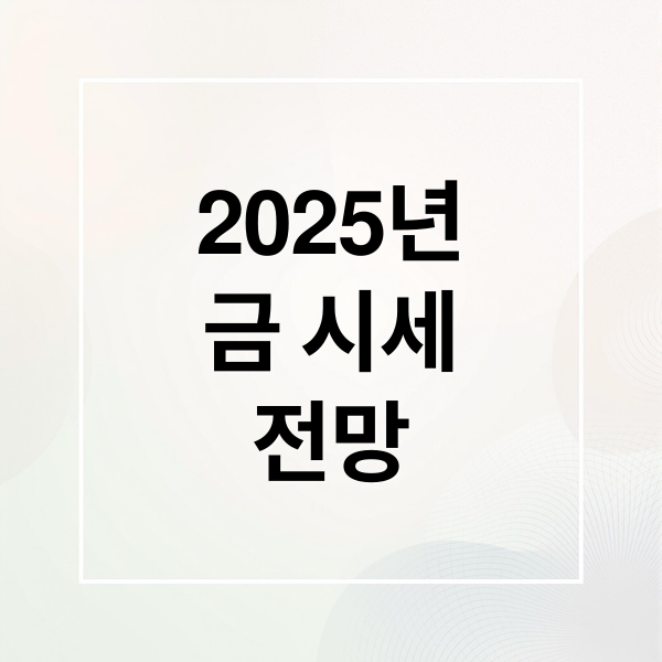 2025년
금 시세
전망 (금 시세 5가지 변수)