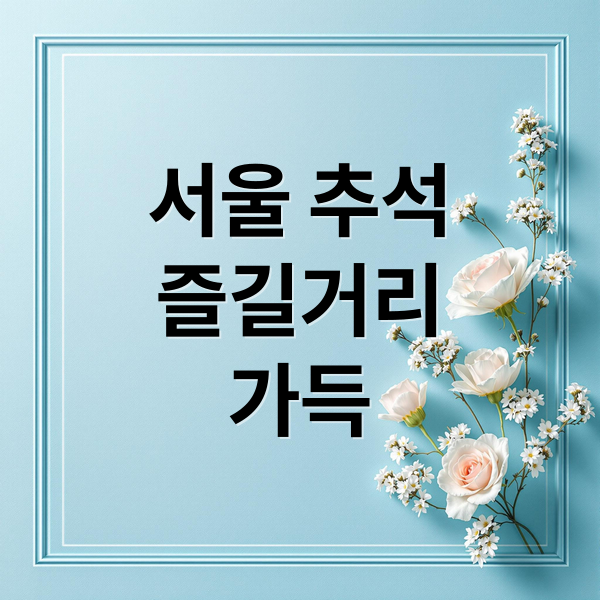 서울 추석
즐길거리
가득 (추석연휴 서울 가볼만한 곳)